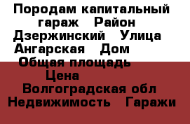 Породам капитальный гараж › Район ­ Дзержинский › Улица ­ Ангарская › Дом ­ 110 › Общая площадь ­ 24 › Цена ­ 150 000 - Волгоградская обл. Недвижимость » Гаражи   